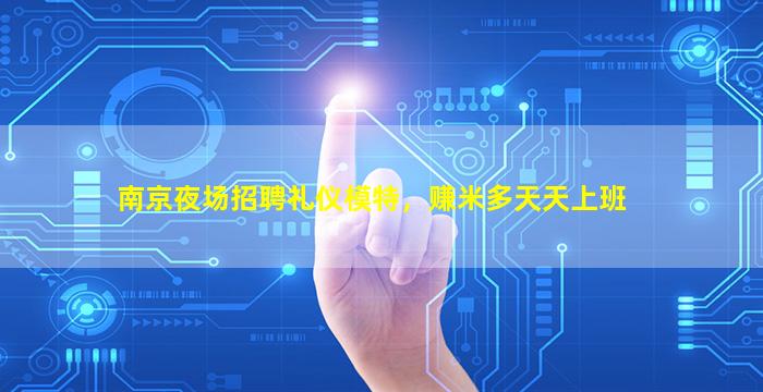南京夜场招聘礼仪模特，赚米多天天上班